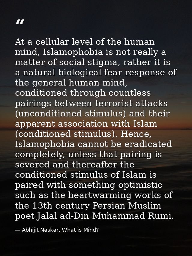 At a cellular level of the human mind, Islamophobia is not really a matter of social stigma, rather it is a natural biol — Abhijit Naskar, What is Mind?