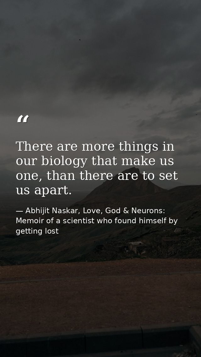 There are more things in our biology that make us one, than there are to set us apart. — Abhijit Naskar, Love, God & Neurons: Memoir of a scientist who found himself by getting lost