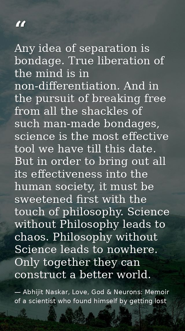 Any idea of separation is bondage. True liberation of the mind is in non-differentiation. And in the pursuit of breaking — Abhijit Naskar, Love, God & Neurons: Memoir of a scientist who found himself by getting lost