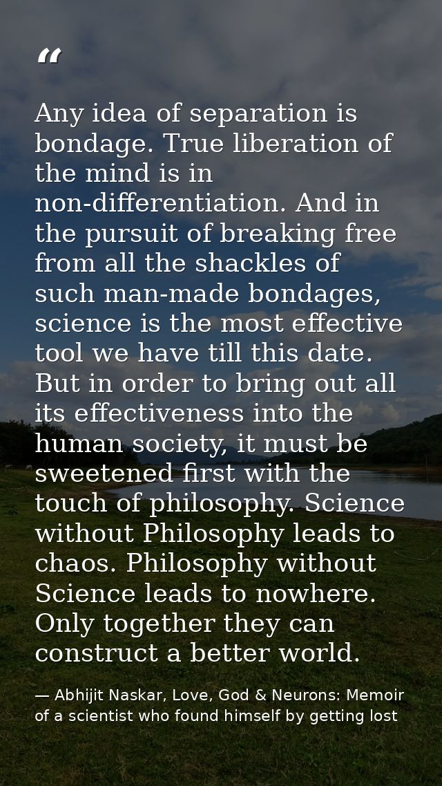 Any idea of separation is bondage. True liberation of the mind is in non-differentiation. And in the pursuit of breaking — Abhijit Naskar, Love, God & Neurons: Memoir of a scientist who found himself by getting lost