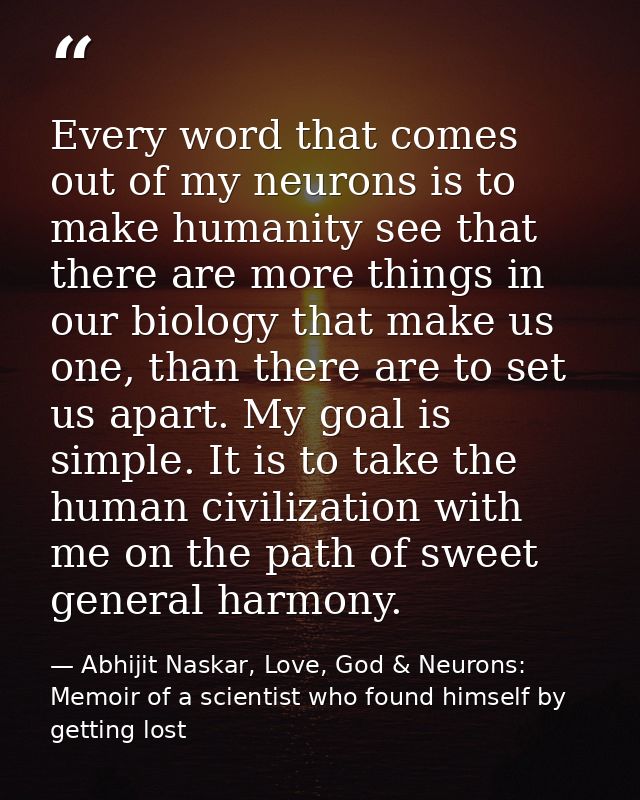 Every word that comes out of my neurons is to make humanity see that there are more things in our biology that make us o — Abhijit Naskar, Love, God & Neurons: Memoir of a scientist who found himself by getting lost