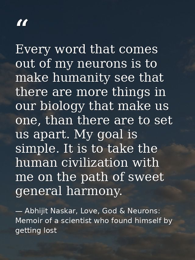 Every word that comes out of my neurons is to make humanity see that there are more things in our biology that make us o — Abhijit Naskar, Love, God & Neurons: Memoir of a scientist who found himself by getting lost