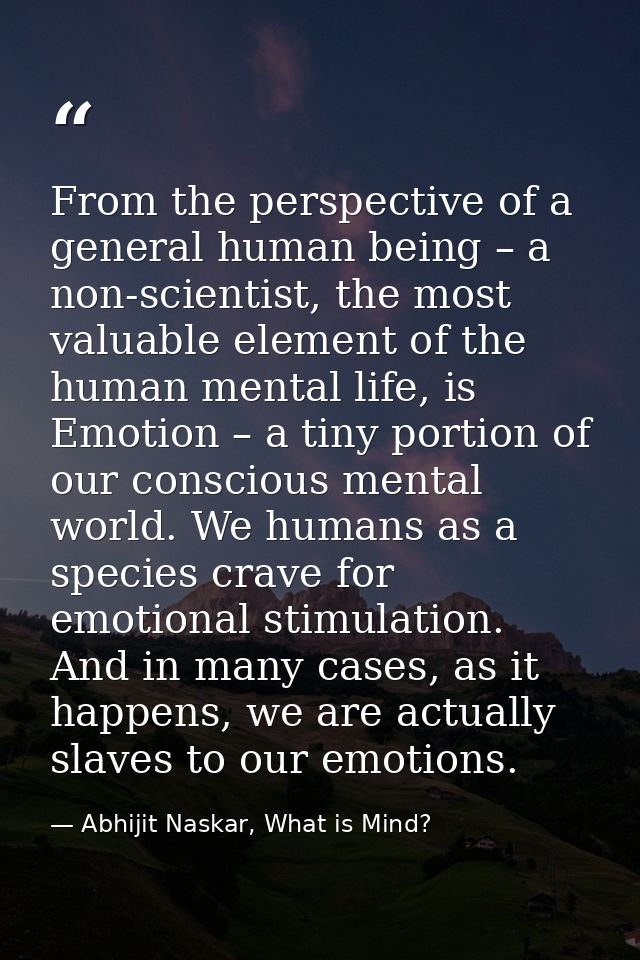 From the perspective of a general human being – a non-scientist, the most valuable element of the human mental life, is  — Abhijit Naskar, What is Mind?
