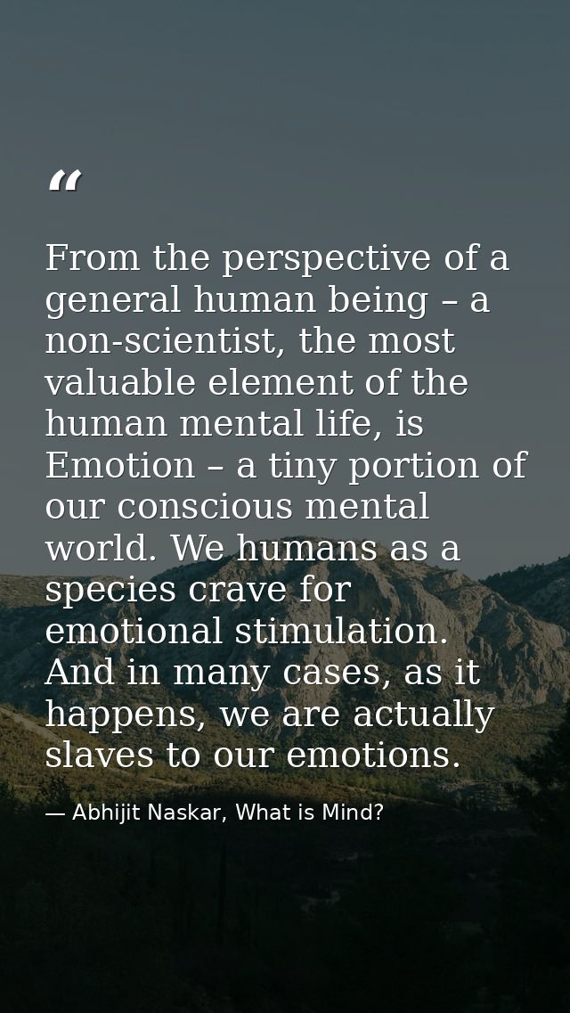 From the perspective of a general human being – a non-scientist, the most valuable element of the human mental life, is  — Abhijit Naskar, What is Mind?