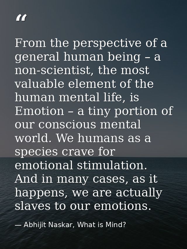 From the perspective of a general human being – a non-scientist, the most valuable element of the human mental life, is  — Abhijit Naskar, What is Mind?