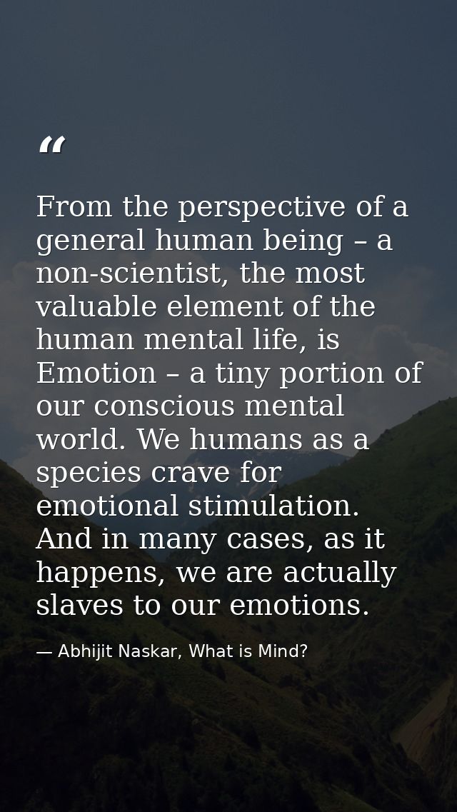 From the perspective of a general human being – a non-scientist, the most valuable element of the human mental life, is  — Abhijit Naskar, What is Mind?