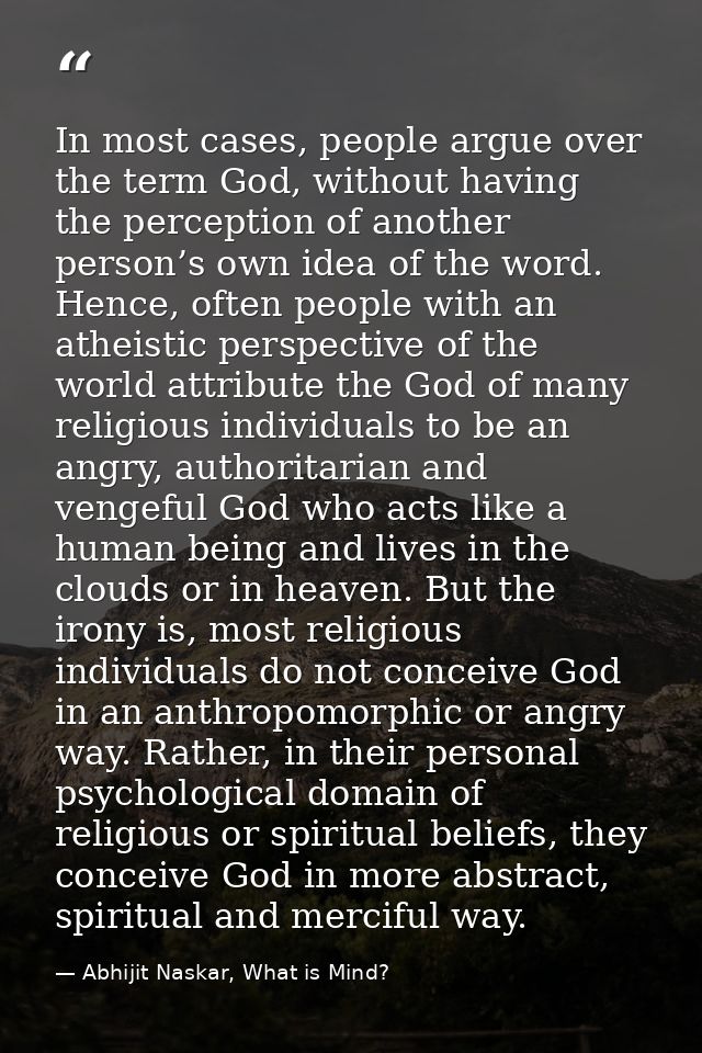 In most cases, people argue over the term God, without having the perception of another person’s own idea of the word. H — Abhijit Naskar, What is Mind?