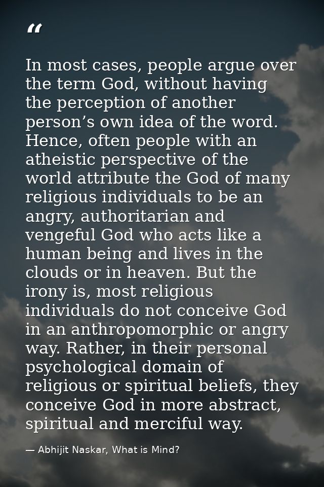 In most cases, people argue over the term God, without having the perception of another person’s own idea of the word. H — Abhijit Naskar, What is Mind?