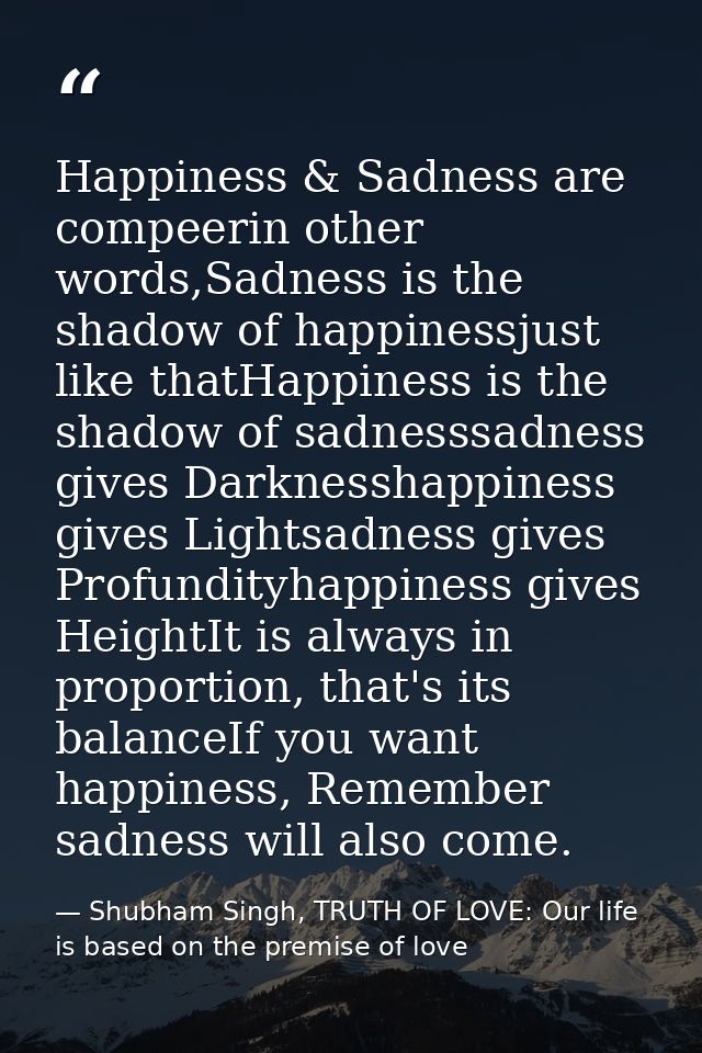 Happiness & Sadness are compeerin other words,Sadness is the shadow of happinessjust like thatHappiness is the shadow of — Shubham Singh, TRUTH OF LOVE: Our life is based on the premise of love