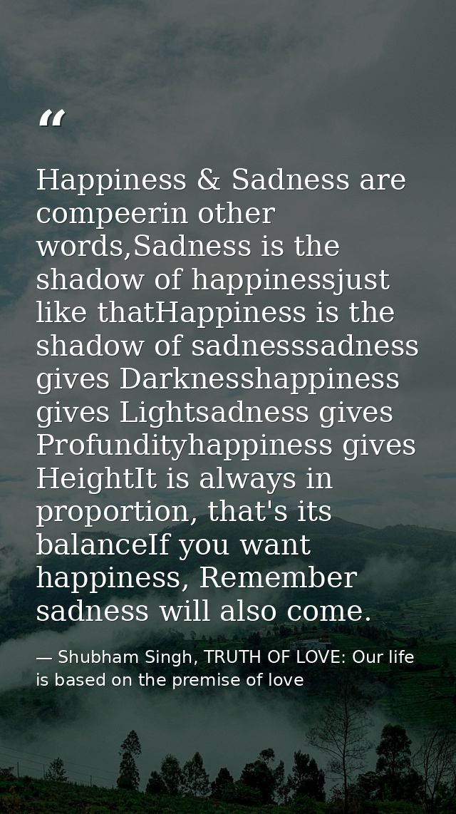 Happiness & Sadness are compeerin other words,Sadness is the shadow of happinessjust like thatHappiness is the shadow of — Shubham Singh, TRUTH OF LOVE: Our life is based on the premise of love