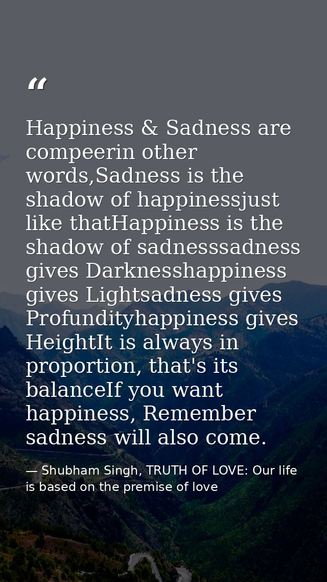 Happiness & Sadness are compeerin other words,Sadness is the shadow of happinessjust like thatHappiness is the shadow of — Shubham Singh, TRUTH OF LOVE: Our life is based on the premise of love