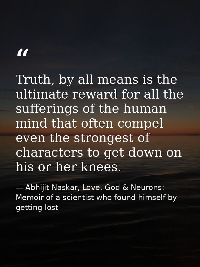 Truth, by all means is the ultimate reward for all the sufferings of the human mind that often compel even the strongest — Abhijit Naskar, Love, God & Neurons: Memoir of a scientist who found himself by getting lost