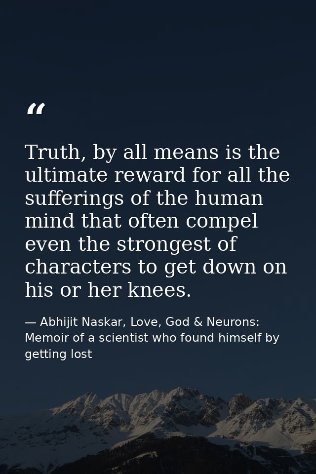 Truth, by all means is the ultimate reward for all the sufferings of the human mind that often compel even the strongest — Abhijit Naskar, Love, God & Neurons: Memoir of a scientist who found himself by getting lost