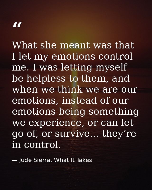 What she meant was that I let my emotions control me. I was letting myself be helpless to them, and when we think we are — Jude Sierra, What It Takes