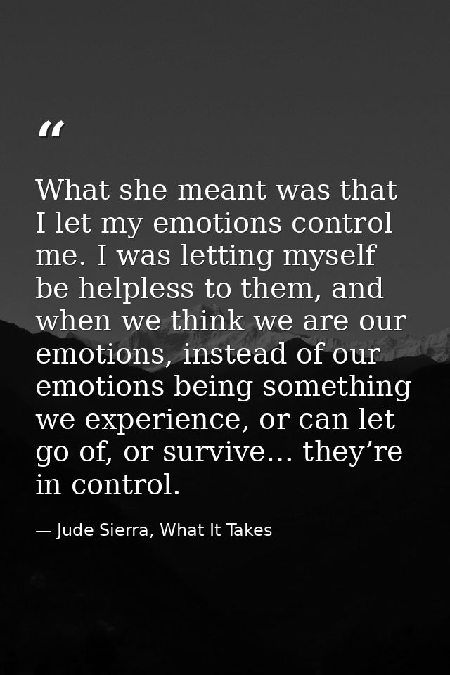 What she meant was that I let my emotions control me. I was letting myself be helpless to them, and when we think we are — Jude Sierra, What It Takes