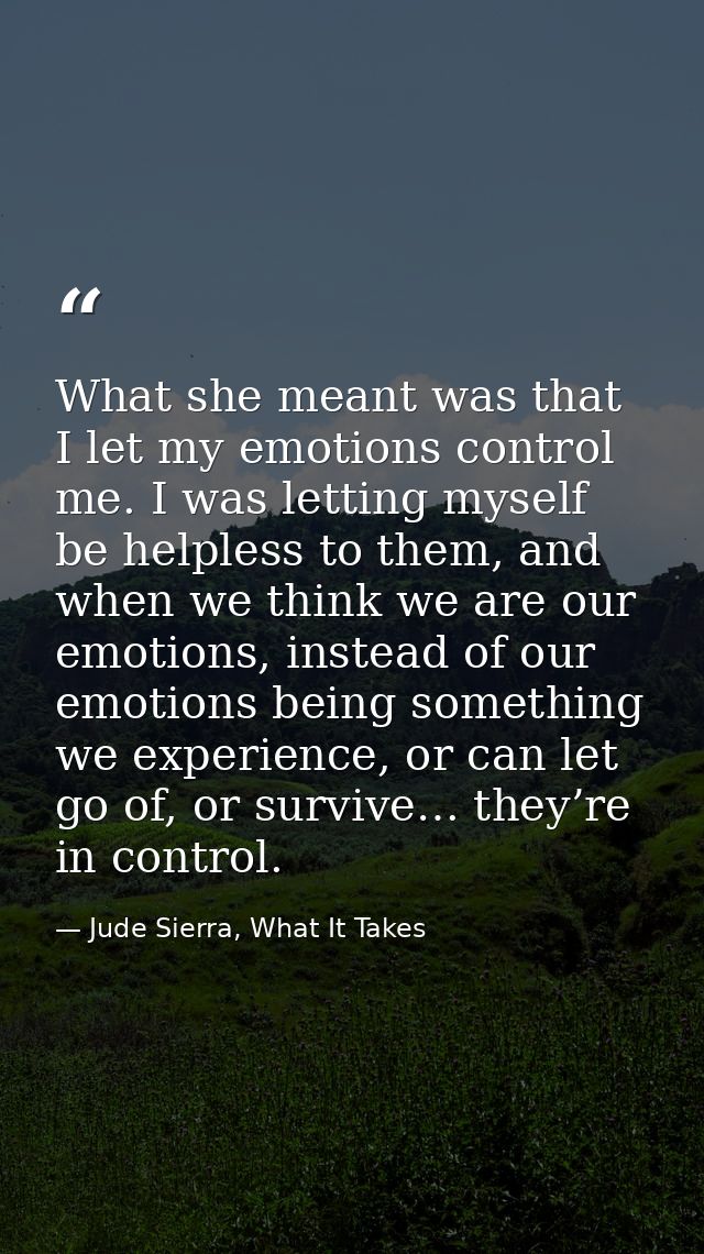 What she meant was that I let my emotions control me. I was letting myself be helpless to them, and when we think we are — Jude Sierra, What It Takes