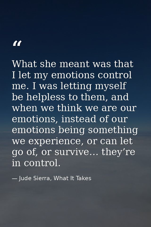 What she meant was that I let my emotions control me. I was letting myself be helpless to them, and when we think we are — Jude Sierra, What It Takes