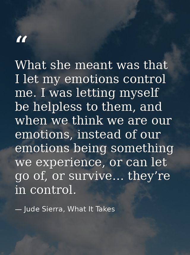 What she meant was that I let my emotions control me. I was letting myself be helpless to them, and when we think we are — Jude Sierra, What It Takes