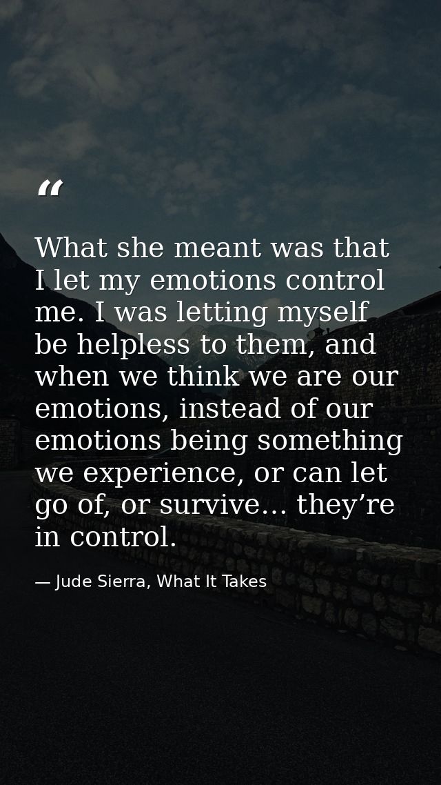 What she meant was that I let my emotions control me. I was letting myself be helpless to them, and when we think we are — Jude Sierra, What It Takes