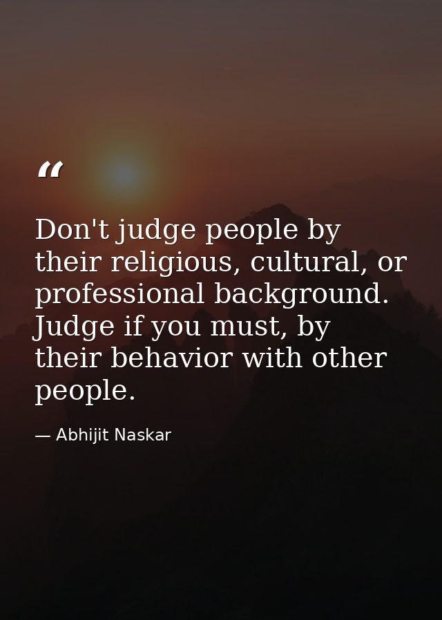 Don't judge people by their religious, cultural, or professional background. Judge if you must, by their behavior with o — Abhijit Naskar