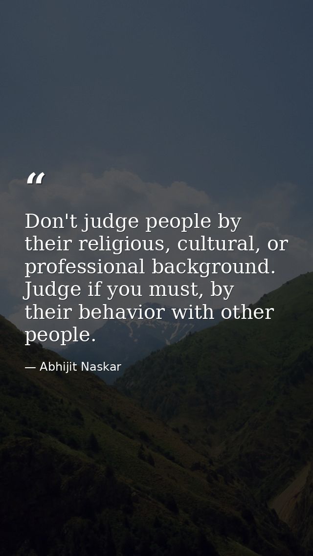Don't judge people by their religious, cultural, or professional background. Judge if you must, by their behavior with o — Abhijit Naskar