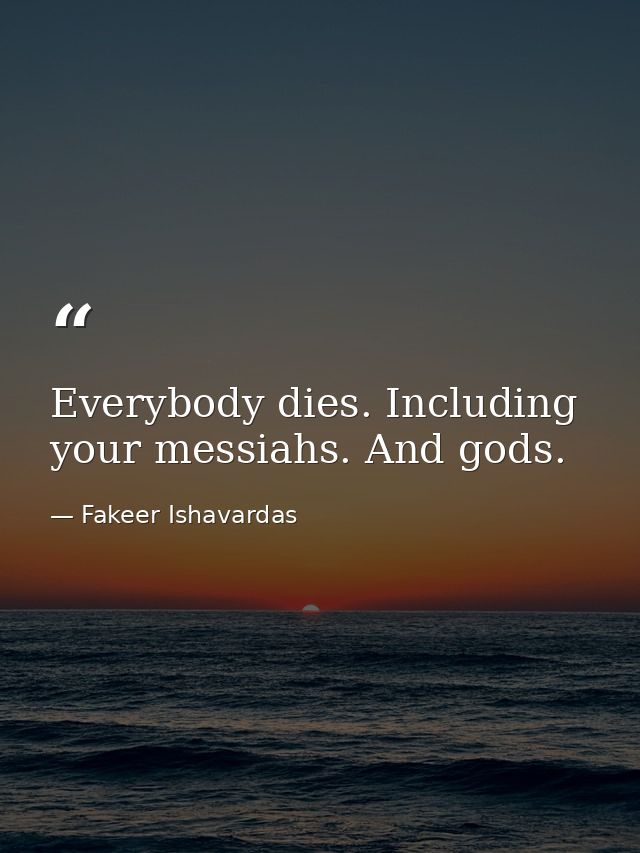 Everybody dies. Including your messiahs. And gods. — Fakeer Ishavardas