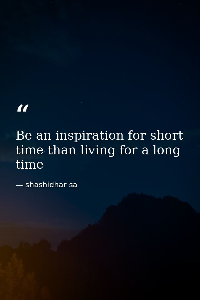 Be an inspiration for short time than living for a long time — shashidhar sa