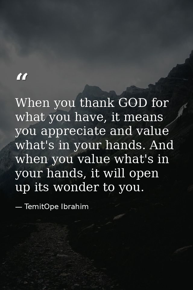 When you thank GOD for what you have, it means you appreciate and value what's in your hands. And when you value what's  — TemitOpe Ibrahim
