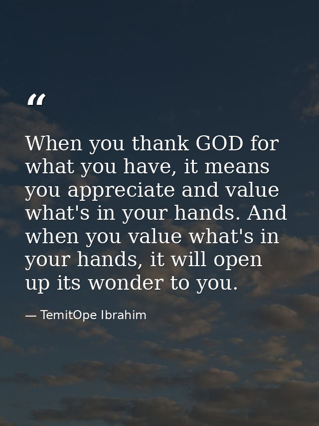 When you thank GOD for what you have, it means you appreciate and value what's in your hands. And when you value what's  — TemitOpe Ibrahim