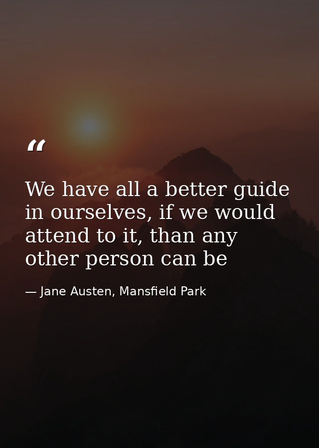 We have all a better guide in ourselves, if we would attend to it, than any other person can be — Jane Austen, Mansfield Park