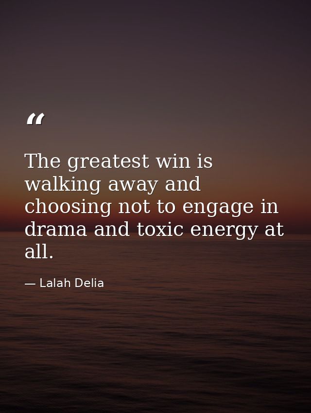 The greatest win is walking away and choosing not to engage in drama and toxic energy at all. — Lalah Delia