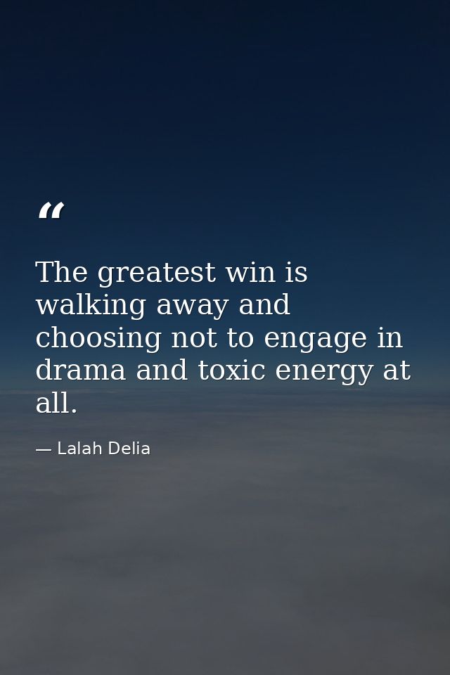 The greatest win is walking away and choosing not to engage in drama and toxic energy at all. — Lalah Delia