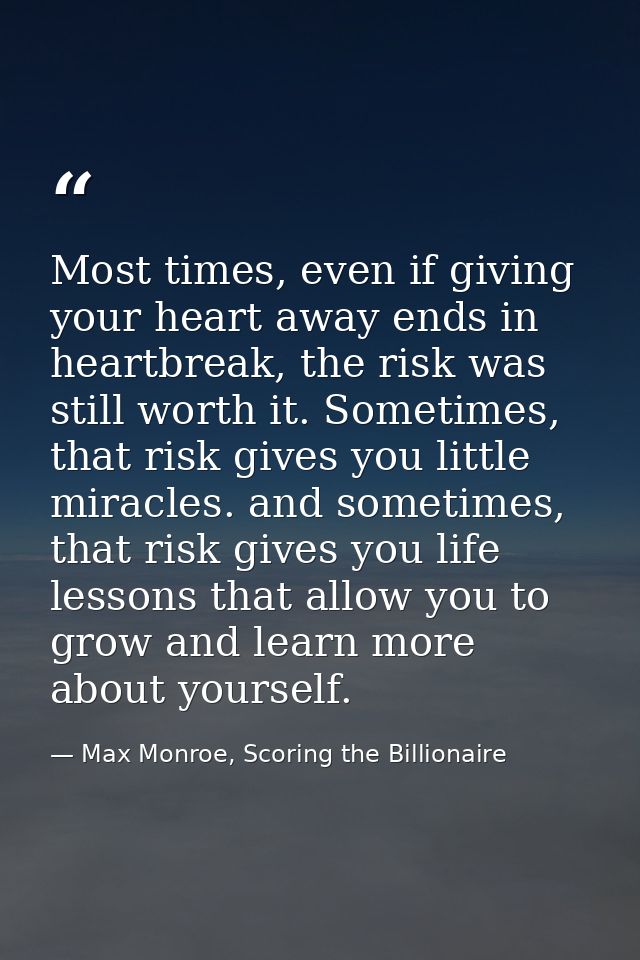 Most times, even if giving your heart away ends in heartbreak, the risk was still worth it. Sometimes, that risk gives y — Max Monroe, Scoring the Billionaire