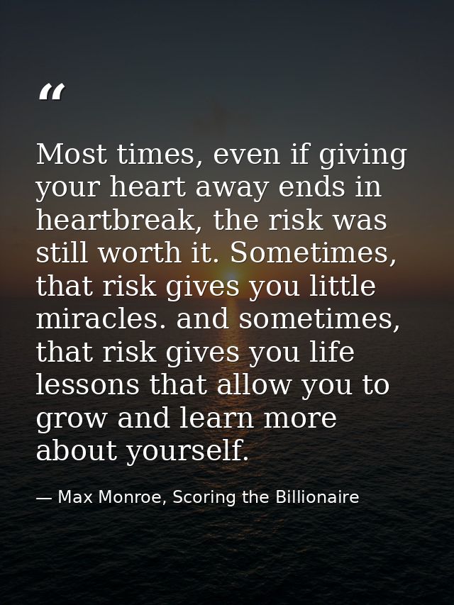 Most times, even if giving your heart away ends in heartbreak, the risk was still worth it. Sometimes, that risk gives y — Max Monroe, Scoring the Billionaire