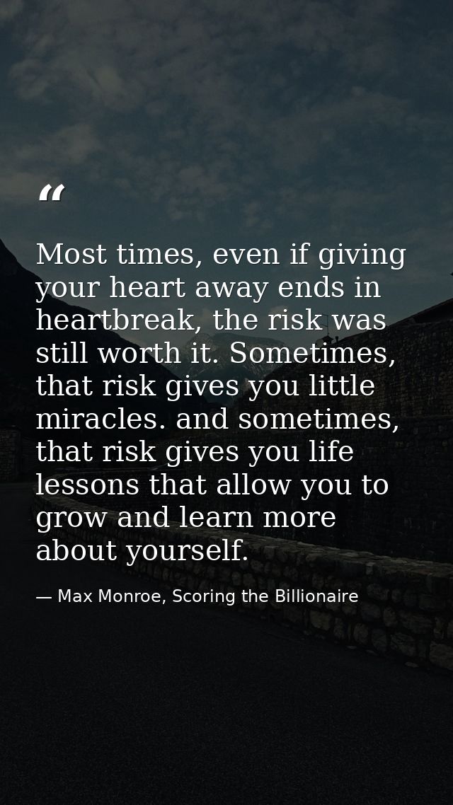 Most times, even if giving your heart away ends in heartbreak, the risk was still worth it. Sometimes, that risk gives y — Max Monroe, Scoring the Billionaire