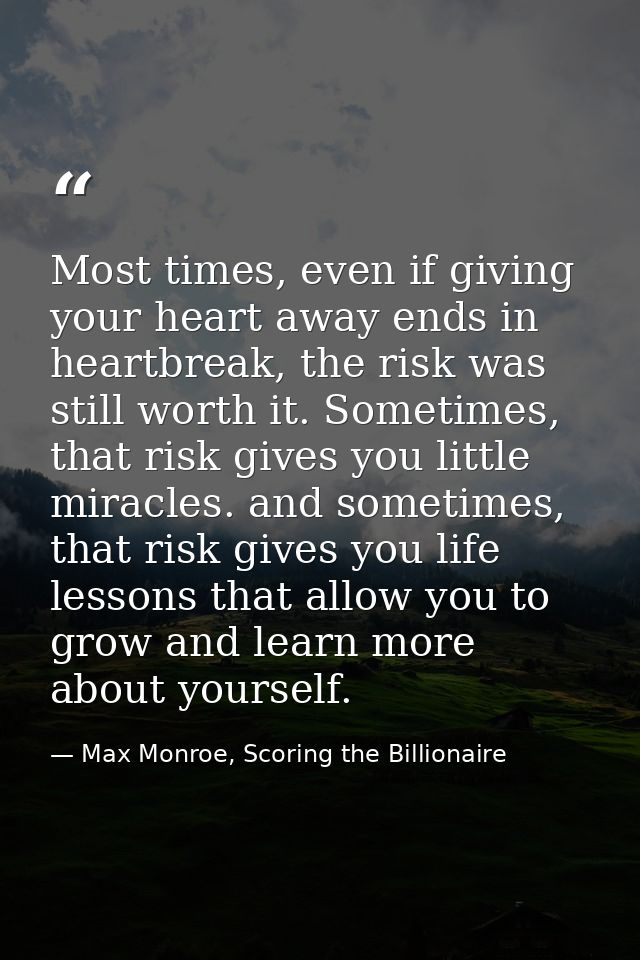 Most times, even if giving your heart away ends in heartbreak, the risk was still worth it. Sometimes, that risk gives y — Max Monroe, Scoring the Billionaire