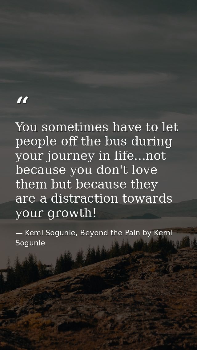 You sometimes have to let people off the bus during your journey in life...not because you don't love them but because t — Kemi Sogunle, Beyond the Pain by Kemi Sogunle