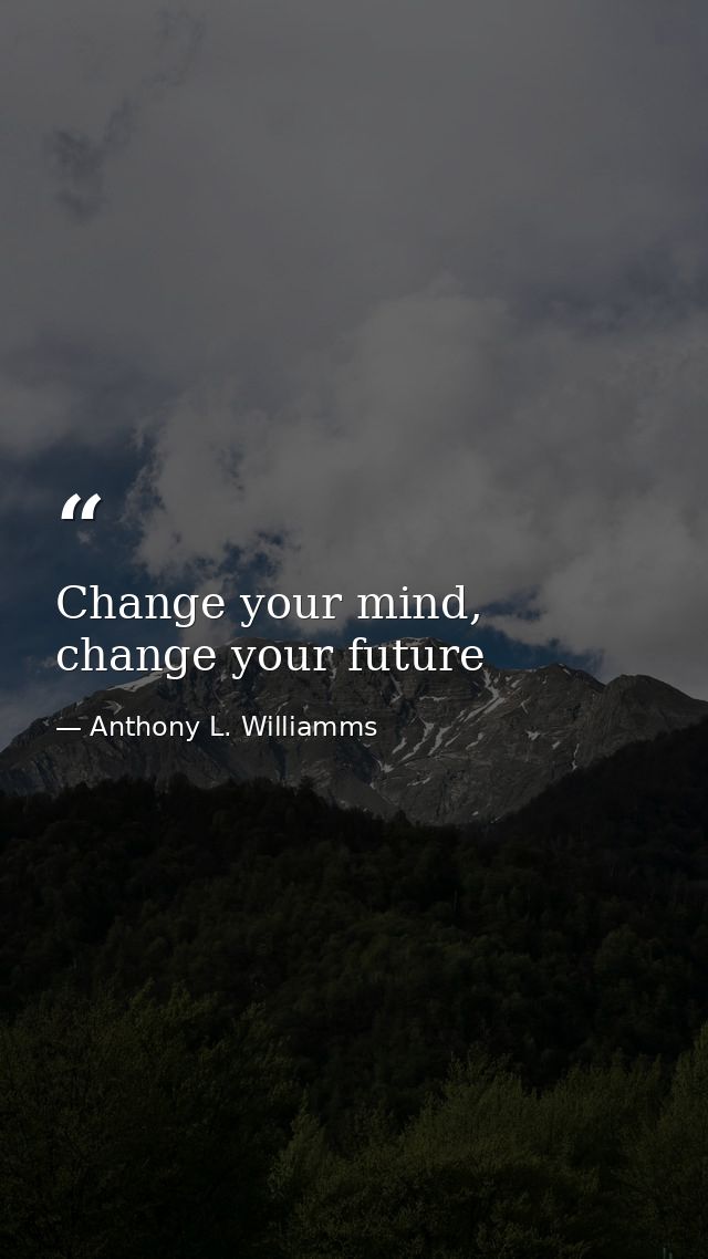 Change your mind, change your future — Anthony L. Williamms