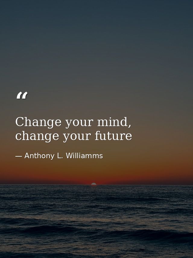 Change your mind, change your future — Anthony L. Williamms