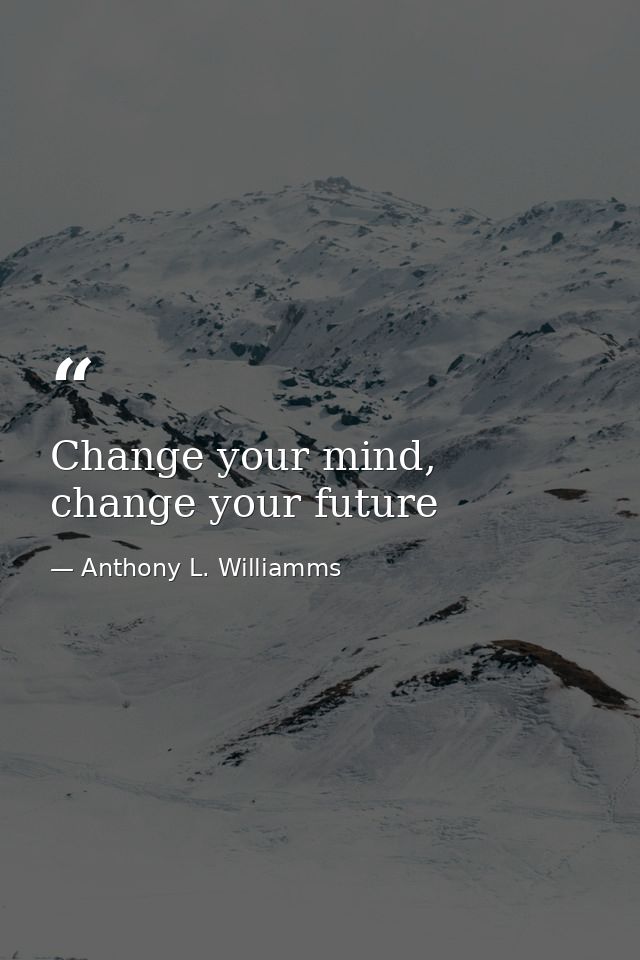 Change your mind, change your future — Anthony L. Williamms