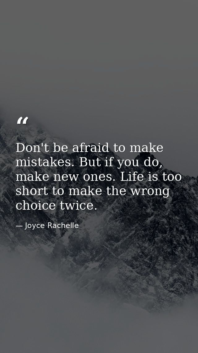 Don't be afraid to make mistakes. But if you do, make new ones. Life is too short to make the wrong choice twice. — Joyce Rachelle