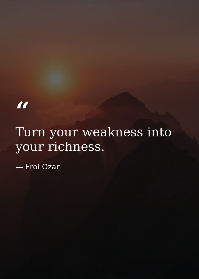 Turn your weakness into your richness. — Erol Ozan
