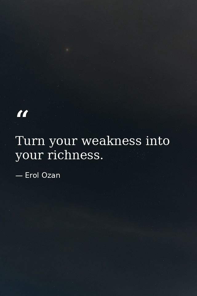 Turn your weakness into your richness. — Erol Ozan