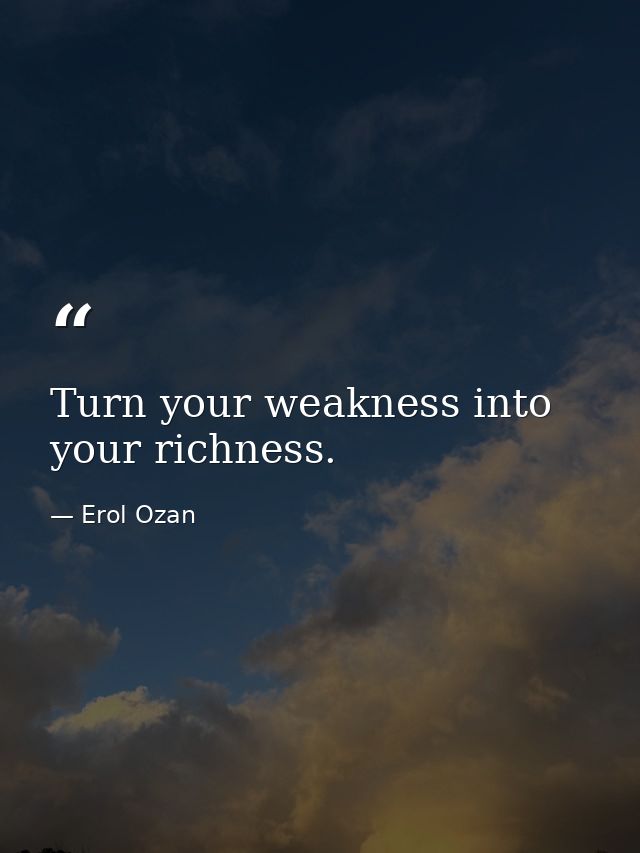 Turn your weakness into your richness. — Erol Ozan