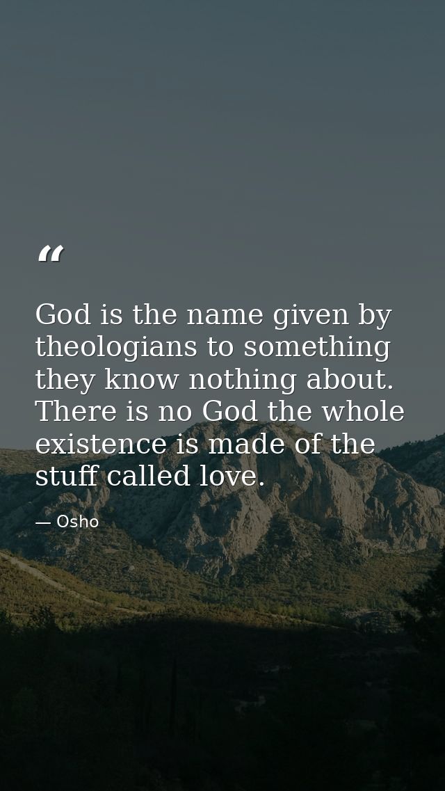 God is the name given by theologians to something they know nothing about. There is no God the whole existence is made o — Osho