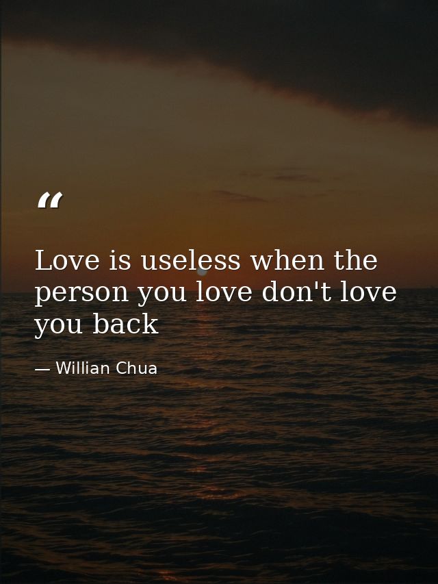 Love is useless when the person you love don't love you back — Willian Chua