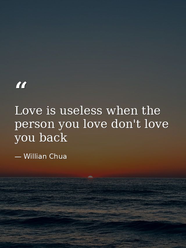 Love is useless when the person you love don't love you back — Willian Chua
