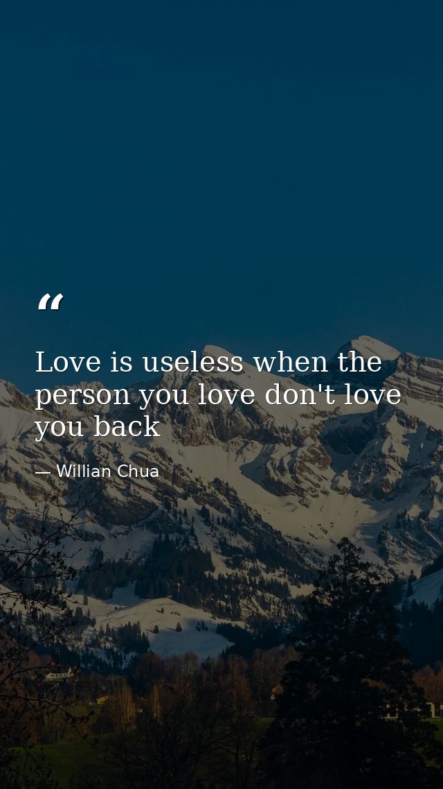 Love is useless when the person you love don't love you back — Willian Chua