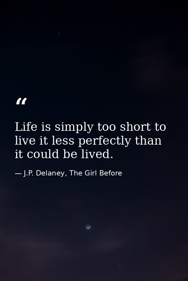 Life is simply too short to live it less perfectly than it could be lived. — J.P. Delaney, The Girl Before