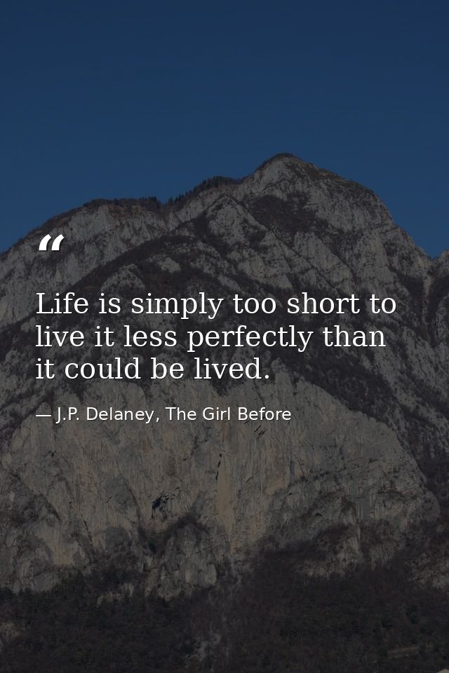 Life is simply too short to live it less perfectly than it could be lived. — J.P. Delaney, The Girl Before